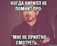 Когда Кирилл не помнит про: "мне не приятно смотреть..."