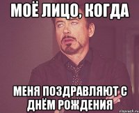 моё лицо, когда меня поздравляют с днём рождения