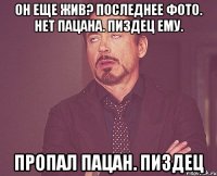 он еще жив? последнее фото. нет пацана. пиздец ему. пропал пацан. пиздец