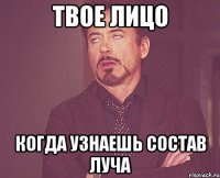твое лицо когда узнаешь состав ЛУЧА