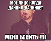 моё лицо,когда Даниил ,начинает меня бесить !!))