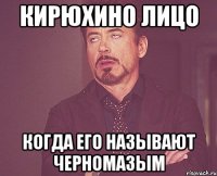 Кирюхино лицо Когда его называют черномазым