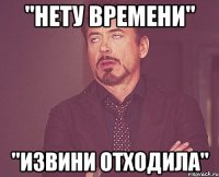 "нету времени" "извини отходила"