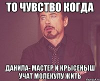 То чувство когда Данила- мастер и крысеныш учат молекулу жить