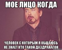 Мое лицо когда Человек с которым я общаюсь не знает кто такой даздранагон