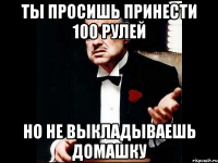 Ты просишь принести 100 рулей Но не выкладываешь домашку