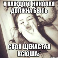 У каждого Николая должна быть своя щекастая Ксюша:*
