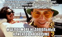 У нас было в заказе 2250шт. Asus 400, 1750шт. Asus 450, 800 шт. Asus 501, 600 шт. Asus 600, одна беременная женщина, один дистри и целое море недовольных клиентов на форуме