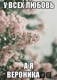У всех любовь а я Вероника✌️
