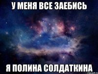 У МЕНЯ ВСЕ ЗАЕБИСЬ Я ПОЛИНА СОЛДАТКИНА