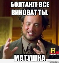 Болтают все виноват ты. Матушка