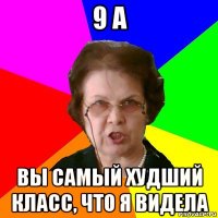 9 А Вы самый худший класс, что я видела