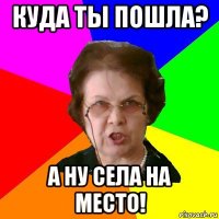 Куда ты пошла? А ну села на место!