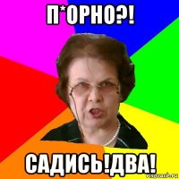 П*ОРНО?! САДИСЬ!ДВА!