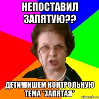 непоставил запятую?? дети!пишем контрольную тема *запятая*