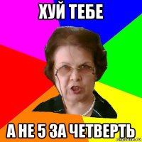 хуй тебе а не 5 за четверть