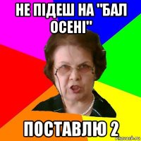 Не підеш на "Бал Осені" Поставлю 2