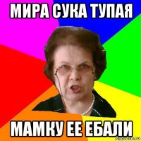 МИРА СУКА ТУПАЯ МАМКУ ЕЕ ЕБАЛИ