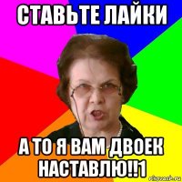 Ставьте лайки А то я вам двоек наставлю!!1