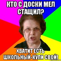 Кто с доски мел стащил? Хватит есть школьный-купи свой!