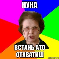 Нука Встань ато отхватиш