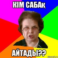 кім сабақ айтады??