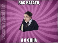 Вас багато, а я одна