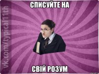 списуйте на свій розум