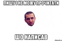 пишу і не можу прочитати шо написав