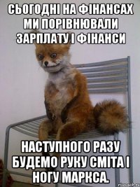 Сьогодні на фінансах ми порівнювали зарплату і фінанси Наступного разу будемо руку Сміта і ногу Маркса.