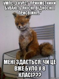 УМПС, 3 курс: "Прикметники бувають якісні, відносні і присвійні..." Мені здається, чи це вже було у 8 класі???