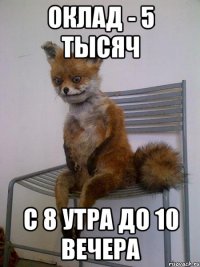 оклад - 5 тысяч с 8 утра до 10 вечера