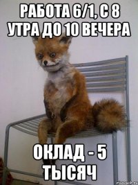 работа 6/1, с 8 утра до 10 вечера оклад - 5 тысяч