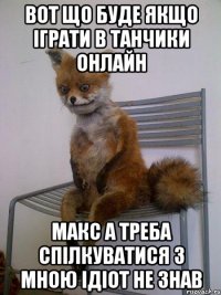 вот що буде якщо іграти в танчики онлайн макс а треба спілкуватися з мною ідіот не знав