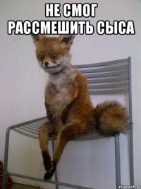 не смог рассмешить сыса 