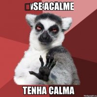 ﻿ Se acalme Tenha calma