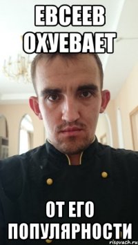 евсеев охуевает от его популярности