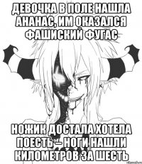 Девочка в поле нашла ананас, Им оказался фашиский фугас Ножик достала хотела поесть – Ноги нашли километров за шесть