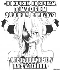 - По кочкам, по кочкам, по маленьким дорожкам, в ямку бух! - А гробовщик-то у нас затейник!