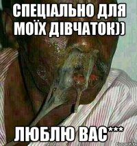 Спеціально для моїх дівчаток)) Люблю вас***