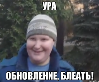 Ура Обновление, блеать!