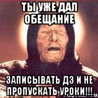 Ты уже дал обещание записывать ДЗ и не пропускать уроки!!!