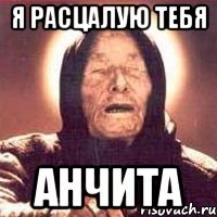 Я расцалую тебя Анчита
