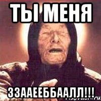 ТЫ меня ЗЗААЕЕББААЛЛ!!!