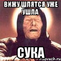 вижу шлятся уже ушла сука