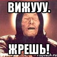 Вижууу. ЖРЕШЬ!