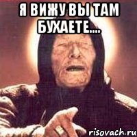 Я вижу вы там бухаете.... 