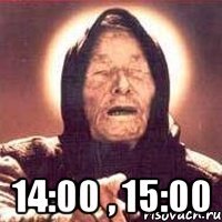  14:00 , 15:00