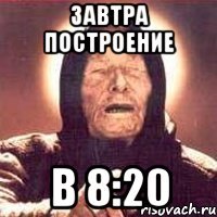 Завтра построение В 8:20