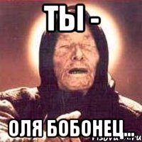 ТЫ - Оля Бобонец...